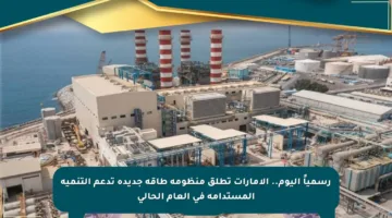 رسمياً اليوم.. الإمارات تطلق منظومة طاقة جديدة تدعم التنمية المستدامة في العام الحالي